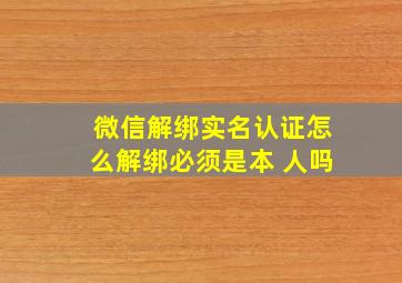 微信解绑实名认证怎么解绑必须是本 人吗